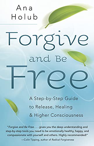 Forgive and Be Free: A Step-by-Step Guide to Release, Healing & Higher Consciousness
