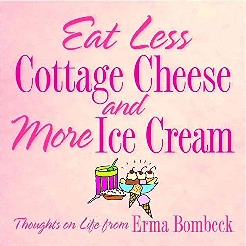 Eat Less Cottage Cheese And More Ice Cream Thoughts On Life From Erma Bombeck