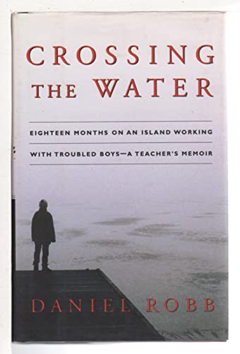Crossing the Water: Eighteen Months on an Island Working With Troubled Boys -- A Teacher's Memoir