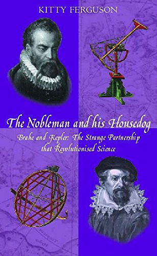 THE NOBLEMAN AND HIS HOUSEDOG. Tycho Brahe and Johannes Kepler: The Strange Partnership that revolutionised Science.