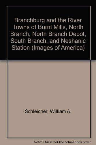 Branchburg and the River Towns of Burnt Mills, North Branch, North Branch Depot, South Branch, and Neshanic Station
