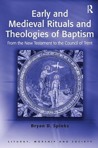 Early and Medieval Rituals and Theologies of Baptism (Liturgy, Worship and Society Series)