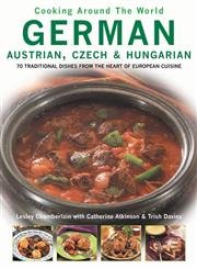 German, Austrian, Czech and Hungarian: 70 Traditional Dishes from the Heart of European Cuisine (Cooking Around The World)