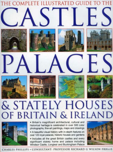 The Complete Illustrated Guide to Castles Palaces & Stately Houses of Britain and Ireland: An Unrivalled Account Of Britain's Architectural And ... Over 500 Beautiful Photographs Map And Plans
