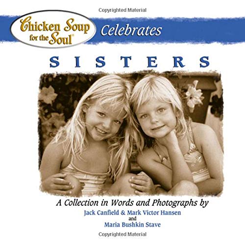 Chicken Soup for the Soul Celebrates Sisters: A Collection in Words and Photographs