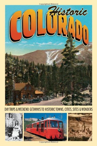 Historic Colorado: Day Trips & Weekend Getaways to Historic Towns, Cities, Sites & Wonders (Voyageur Travel Guides)