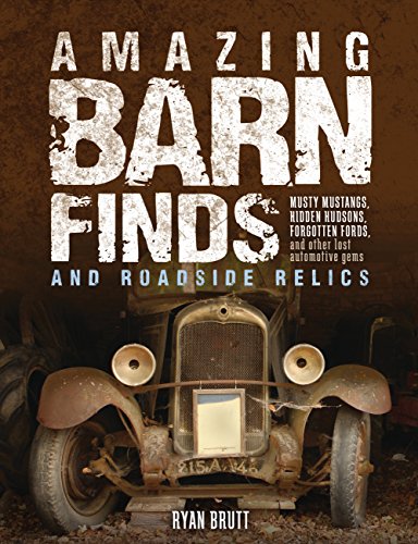 Amazing Barn Finds and Roadside Relics: Musty Mustangs, Hidden Hudsons, Forgotten Fords, and Other Lost Automotive Gems