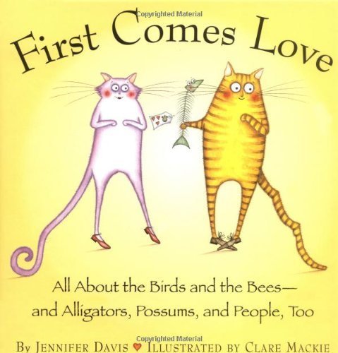 First Comes Love: All About the Birds and the Bees--and Alligators, Possums, and People, Too