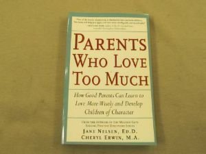 Parents Who Love Too Much: How Good Parents Can Learn to Love More Wisely and Develop Children of Character