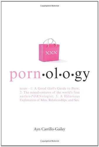Pornology: Noun--1: A Good Girl's Guide to Porn; 2: The misadventures of the world's first anthroPORNologist; 3: A Hilarious Exploration of Men, Relationships, and Sex