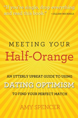 Meeting Your Half-Orange: An Utterly Upbeat Guide to Using Dating Optimism to Find Your Perfect Match