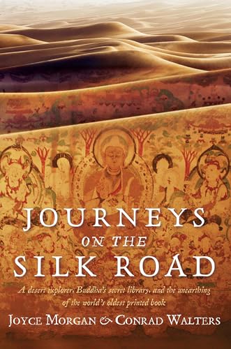 Journeys on the Silk Road: A Desert Explorer, Buddha's Secret Library, And The Unearthing Of The World's Oldest Printed Book