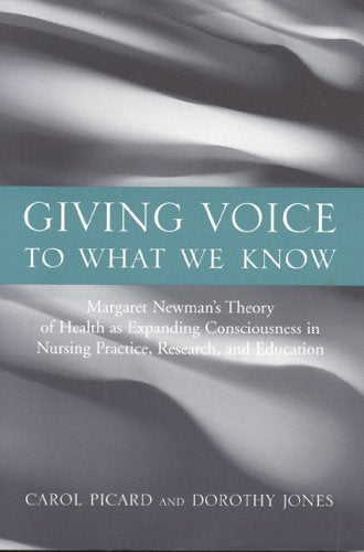 Giving Voice to What We Know: Margaret Newman's Theory of Health as Expanding Consciousness in Nursing Practice, Research and Education: .