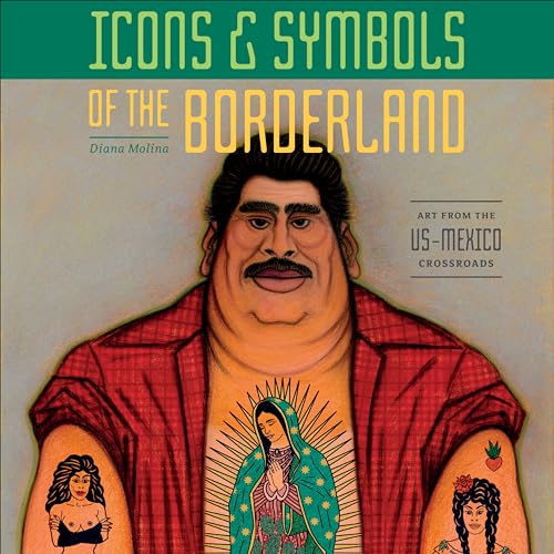 Icons & Symbols of the Borderland: Art from the US-Mexico Crossroads
