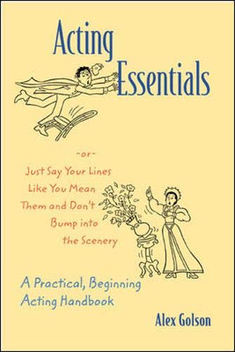 Acting Essentials -or- Just Say Your Lines Like You Mean Them and Don't Bump into the Scenery: A Practical, Beginning Acting Handbook