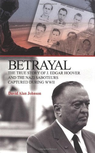 Betrayal: The True Story of J. Edgar Hoover and the Nazi Saboteurs Captured During WWII