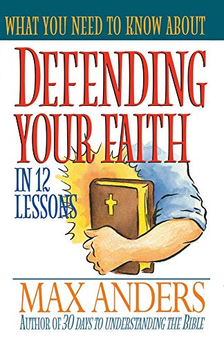 What You Need To Know About Defending Your Faith In 12 Lessons The What You Need To Know Study Guide Series