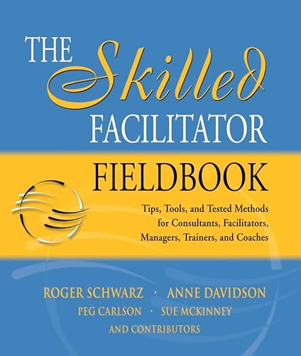 The Skilled Facilitator Fieldbook: Tips Tools And Tested Methods For Consultants Facilitators Managers Trainers And Coaches