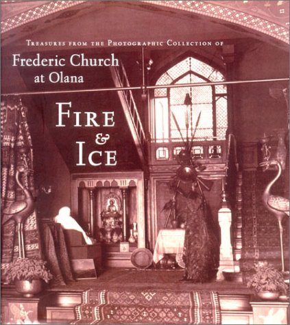 Fire and Ice: Treasures from the Photographic Collection of Frederic Church at Olana (The Olana Collection)