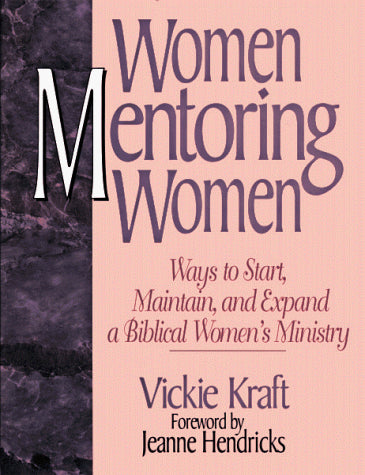 Women Mentoring Women : Ways to Start Maintain and Expand a Biblical Women's Ministry