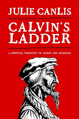 Calvin's Ladder: A Spiritual Theology of Ascent and Ascension