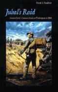Jubal's Raid: General Early's Famous Attack on Washington in 1864
