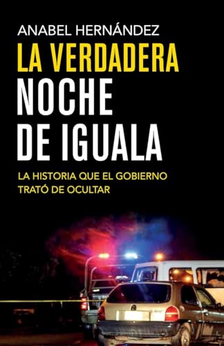 La verdadera noche de Iguala/ The True Night of Iguala: La historia que el gobierno trató de ocultar/ The Story That the Government Tried to Hide