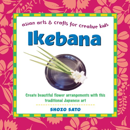 Ikebana: Create beautiful flower arrangements with this traditional Japanese art (Asian Arts and Crafts For Creative Kids)