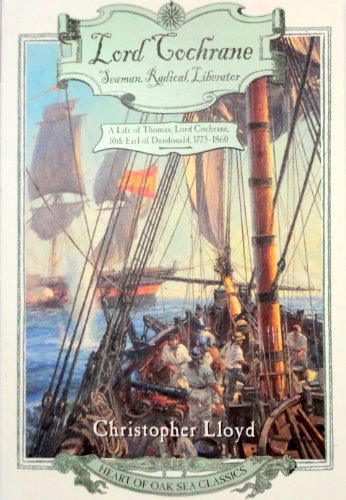 Lord Cochrane, Seaman, Radical, Liberator: A Life of Thomas, Lord Cochrane, 10th Earl of Dundonald (Heart of Oak Sea Classics Series)