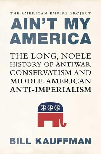 Ain't My America: The Long, Noble History of Antiwar Conservatism and Middle-American Anti-Imperialism