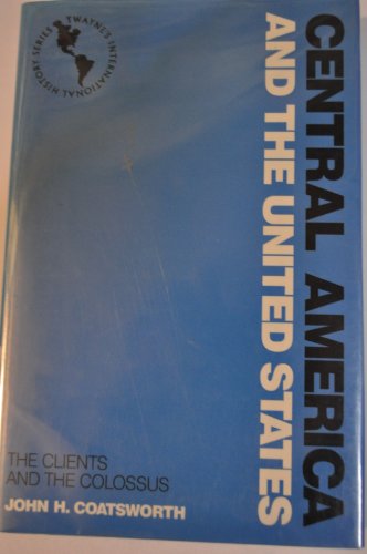Central America and the United States: The Clients and the Colossus (Twayne's International History Series)