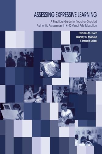 Assessing Expressive Learning: A Practical Guide for Teacher-directed Authentic Assessment in K-12 Visual Arts Education