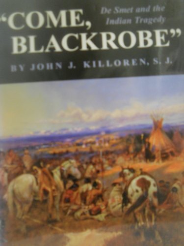 Come, Blackrobe: De Smet and the Indian Tragedy