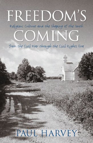 Freedom's Coming: Religious Culture And The Shaping Of The South From The Civil War Through The Civil Rights Era