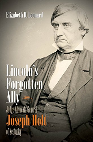 Lincoln's Forgotten Ally: Judge Advocate General Joseph Holt of Kentucky (Civil War America)