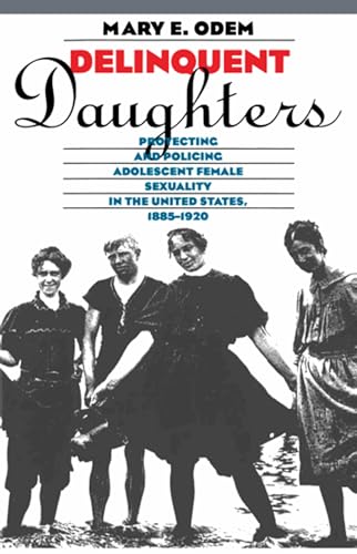 Delinquent Daughters: Protecting and Policing Adolescent Female Sexuality in the United States, 1885-1920 (Gender and American Culture)