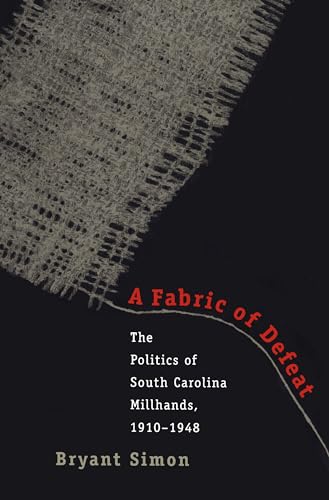 A Fabric of Defeat: The Politics of South Carolina Millhands, 1910-1948