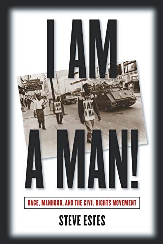 I Am a Man!: Race, Manhood, and the Civil Rights Movement