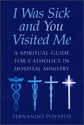 I Was Sick and You Visited Me: A Spiritual Guide for Catholics in Hospital Ministry