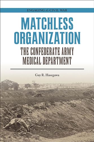 Matchless Organization: The Confederate Army Medical Department (Engaging the Civil War)