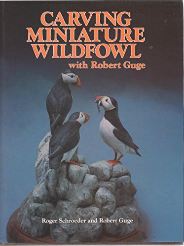 Carving Miniature Wildfowl With Robert Guge: How to Carve and Paint Birds and Their Habitats