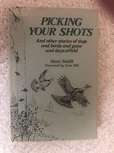 Picking Your Shots: And Other Stories of Dogs and Birds and Guns and Days Afield