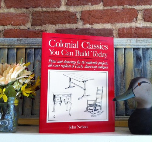 Colonial Classics You Can Build Today: Plans and Drawings for 80 Authentic Projects, All Exact Replicas of Early American Antiques