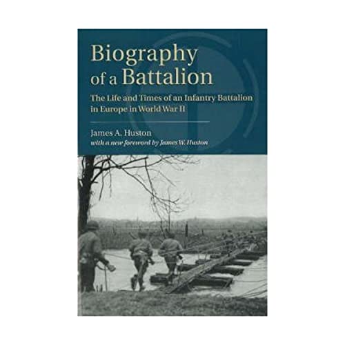 Biography of a Battalion: The Life and Times of an Infantry Battalion in Europe in World War II