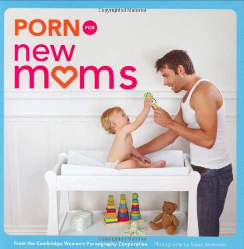 Porn for New Moms: From the Cambridge Women's Pornography Cooperative (Porn for Women)