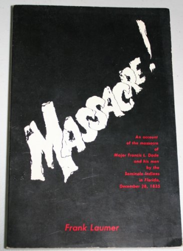 Massacre: An Account of the Massacre of Major Francis L. Dade and His Men by the Seminole Indians in Florida, December 28, 1835