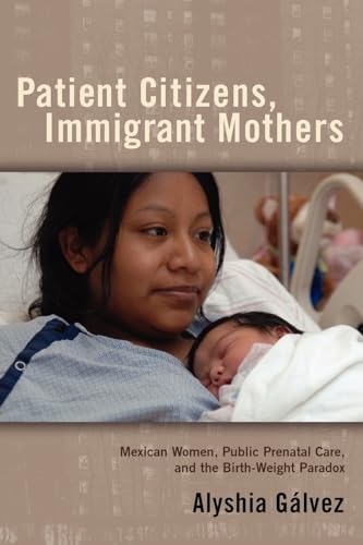 Patient Citizens, Immigrant Mothers: Mexican Women, Public Prenatal Care, and the Birth Weight Paradox (Critical Issues in Health and Medicine)