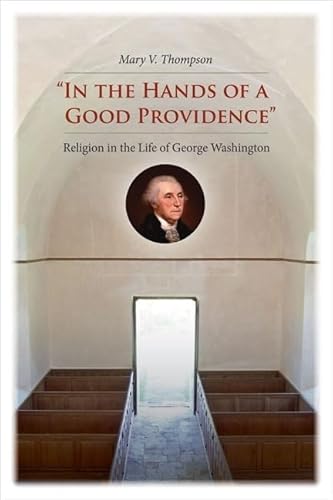 In the Hands of a Good Providence": Religion in the Life of George Washington