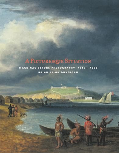 A Picturesque Situation: Mackinac Before Photography, 1615-1860 (Great Lakes Books)