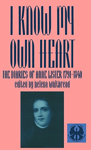 I Know My Own Heart: The Diaries of Anne Lister, 1791-1840 (The Cutting Edge: Lesbian Life and Literature Series)